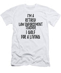Retired Law Enforcement Teacher I Golf for a Living Funny Retiree Gift Golfing Lover Senior Present Idea Funny Gift Ideas T-Shirt