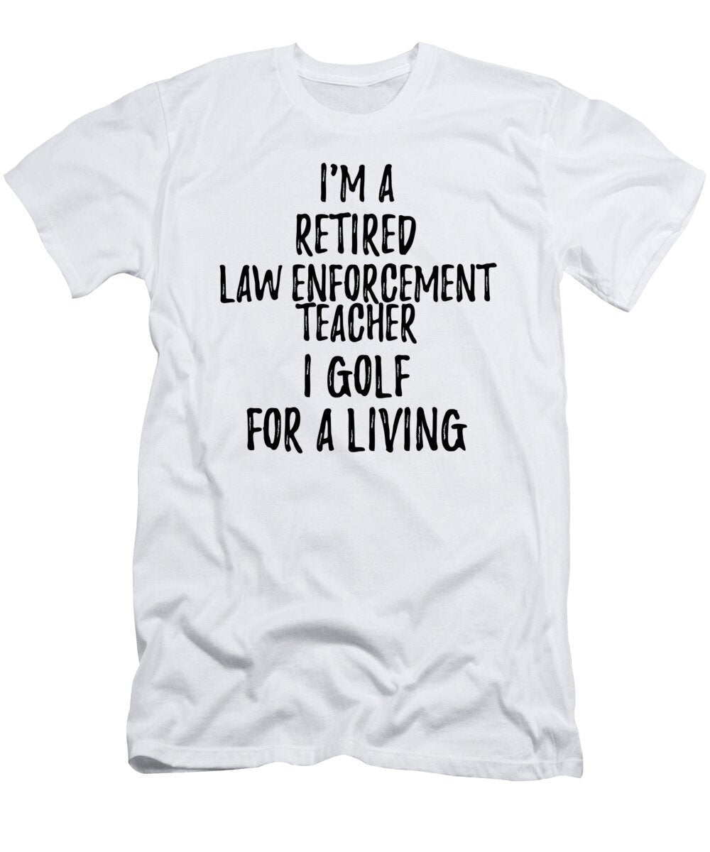 Retired Law Enforcement Teacher I Golf for a Living Funny Retiree Gift Golfing Lover Senior Present Idea Funny Gift Ideas T-Shirt