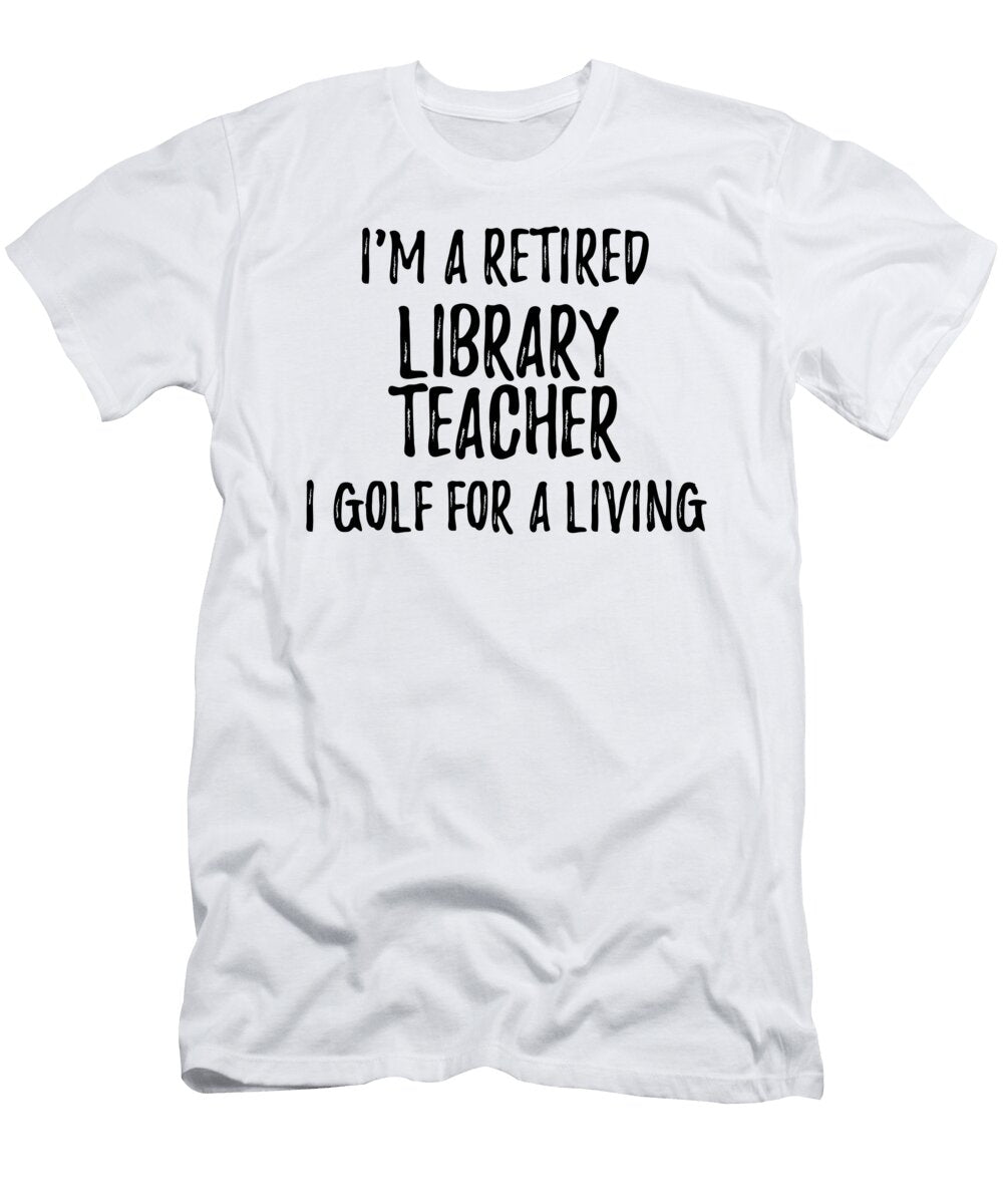 Retired Library Teacher I Golf for a Living Funny Retiree Gift Golfing Lover Senior Present Idea Funny Gift Ideas T-Shirt