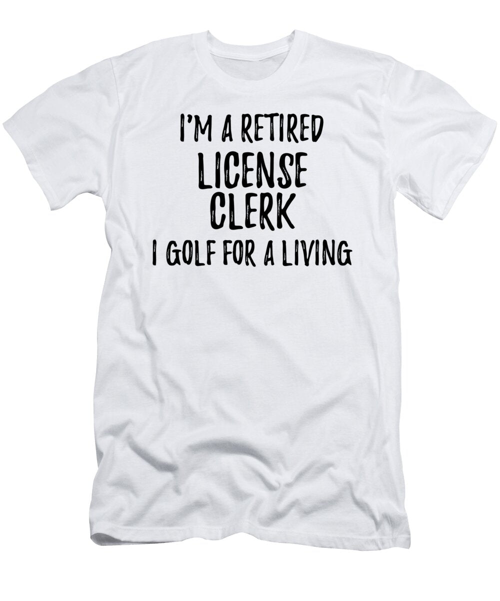 Retired License Clerk I Golf for a Living Funny Retiree Gift Golfing Lover Senior Present Idea Funny Gift Ideas T-Shirt