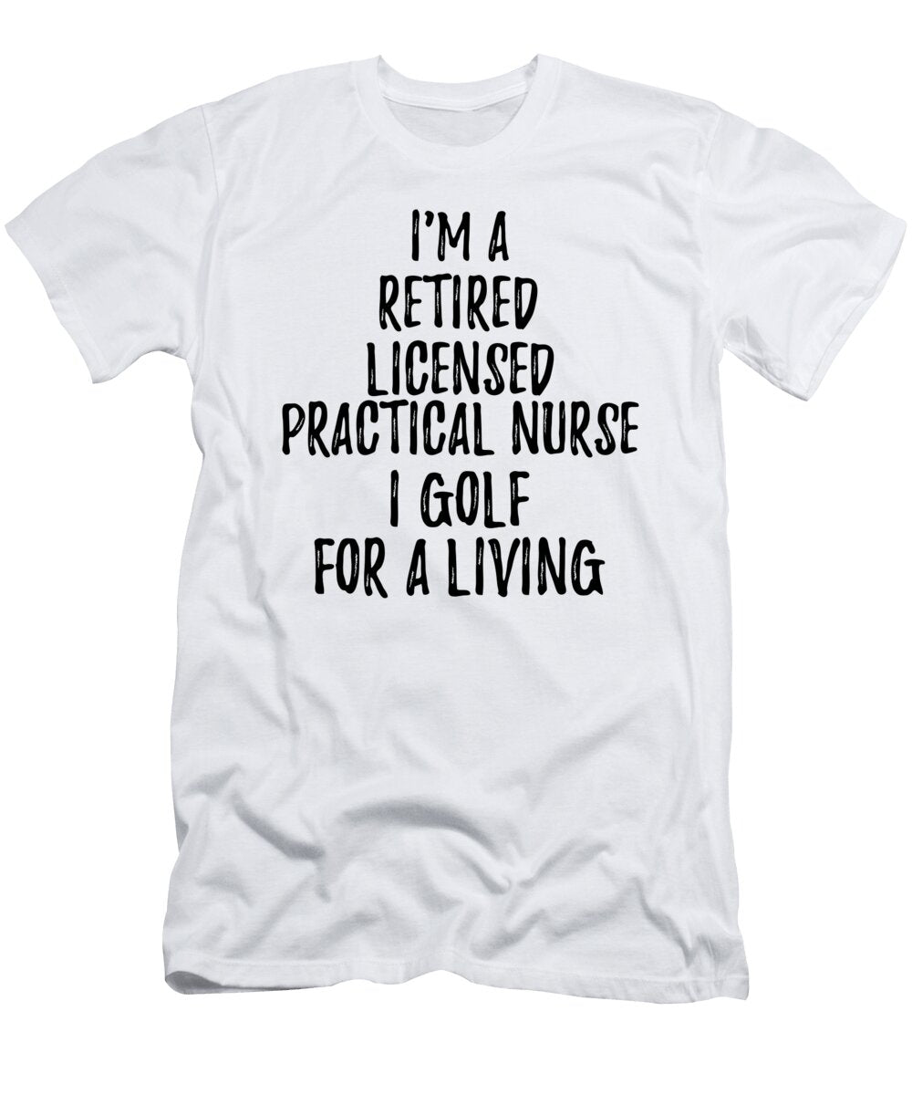 Retired Licensed Practical Nurse I Golf for a Living Funny Retiree Gift Golfing Lover Senior Present Idea Funny Gift Ideas T-Shirt