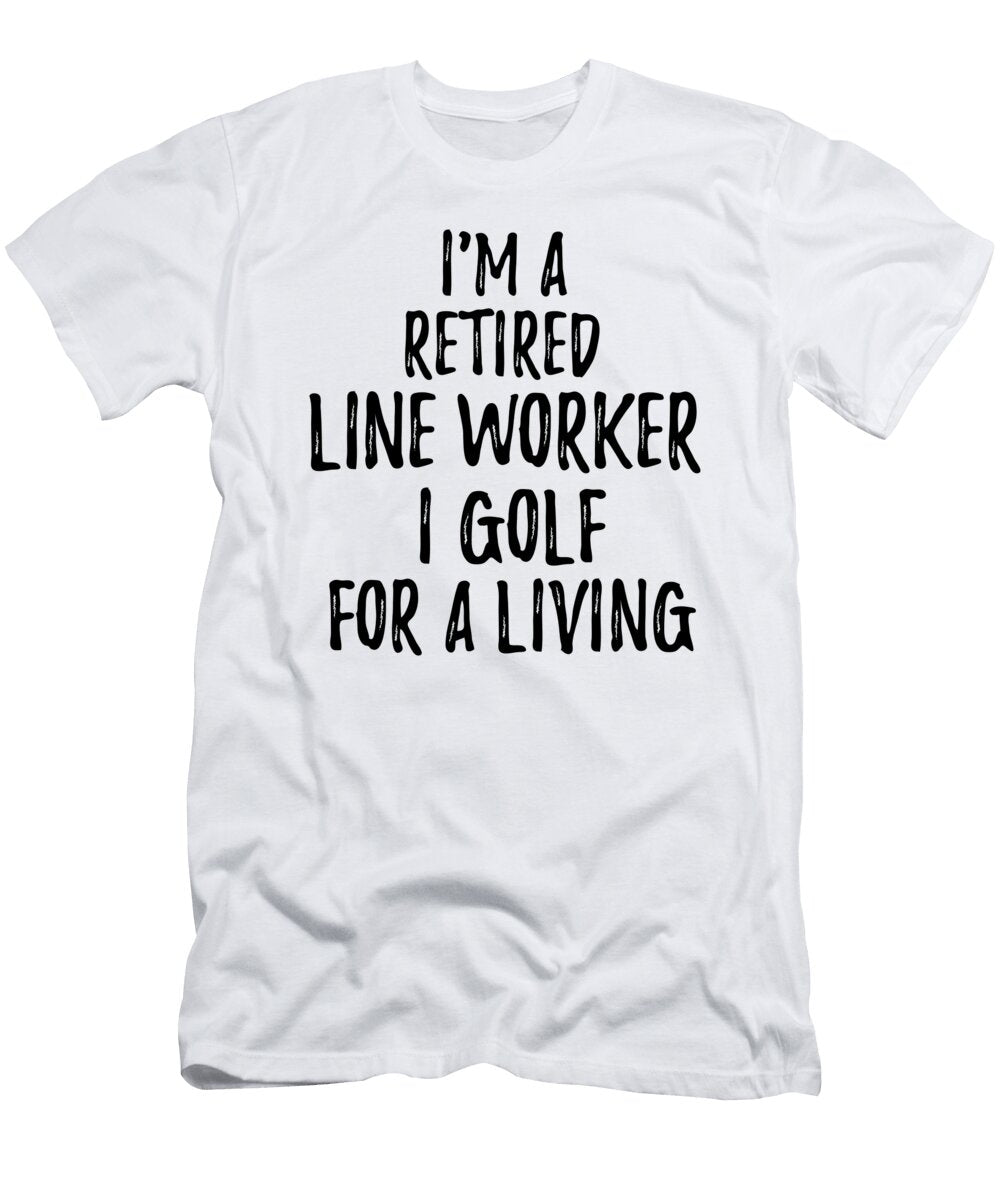 Retired Line Worker I Golf for a Living Funny Retiree Gift Golfing Lover Senior Present Idea Funny Gift Ideas T-Shirt