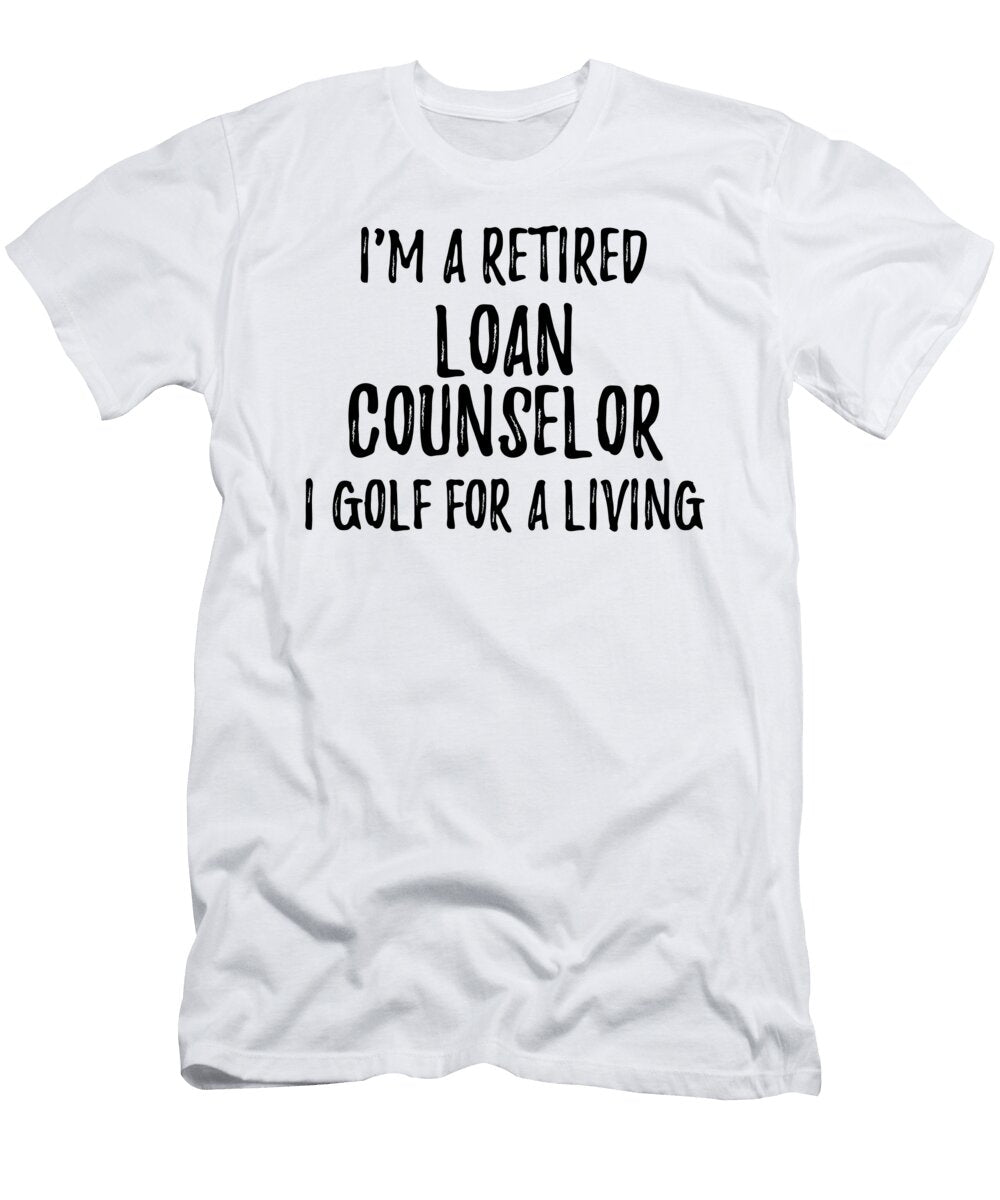 Retired Loan Counselor I Golf for a Living Funny Retiree Gift Golfing Lover Senior Present Idea Funny Gift Ideas T-Shirt