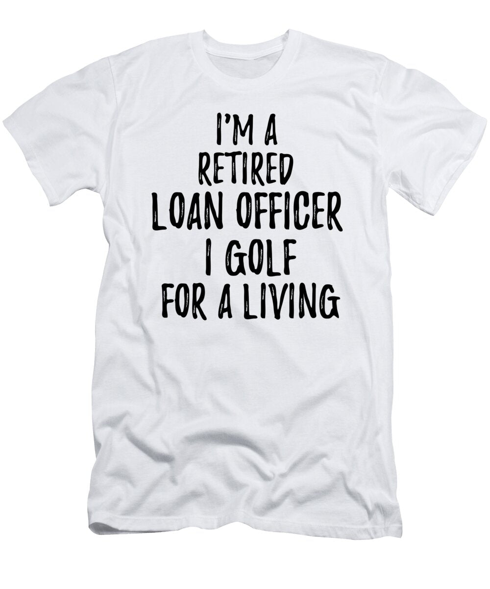 Retired Loan Officer I Golf for a Living Funny Retiree Gift Golfing Lover Senior Present Idea Funny Gift Ideas T-Shirt
