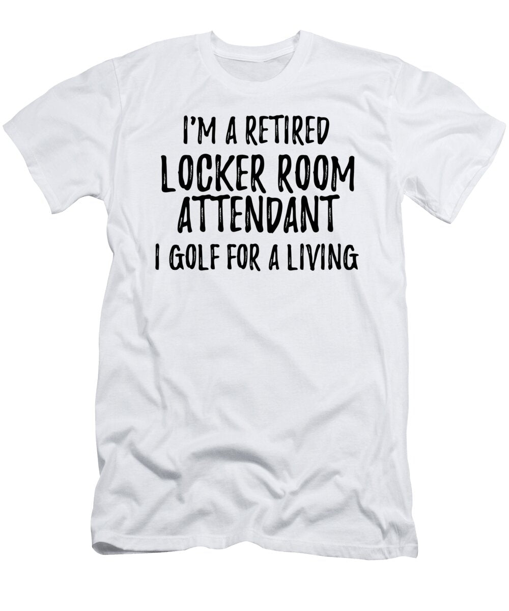 Retired Locker Room Attendant I Golf for a Living Funny Retiree Gift Golfing Lover Senior Present Idea Funny Gift Ideas T-Shirt