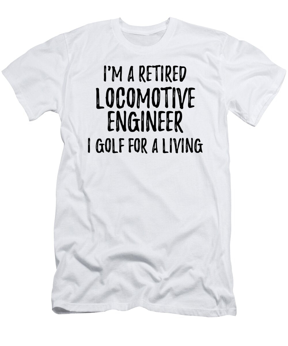 Retired Locomotive Engineer I Golf for a Living Funny Retiree Gift Golfing Lover Senior Present Idea Funny Gift Ideas T-Shirt