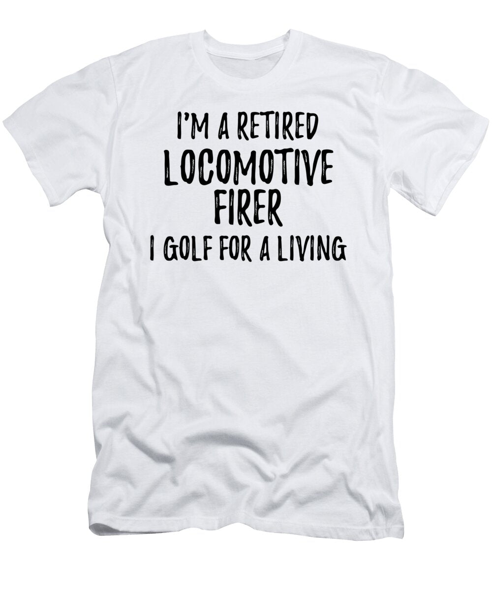 Retired Locomotive Firer I Golf for a Living Funny Retiree Gift Golfing Lover Senior Present Idea Funny Gift Ideas T-Shirt