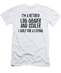 Retired Log Grader and Scaler I Golf for a Living Funny Retiree Gift Golfing Lover Senior Present Idea Funny Gift Ideas T-Shirt
