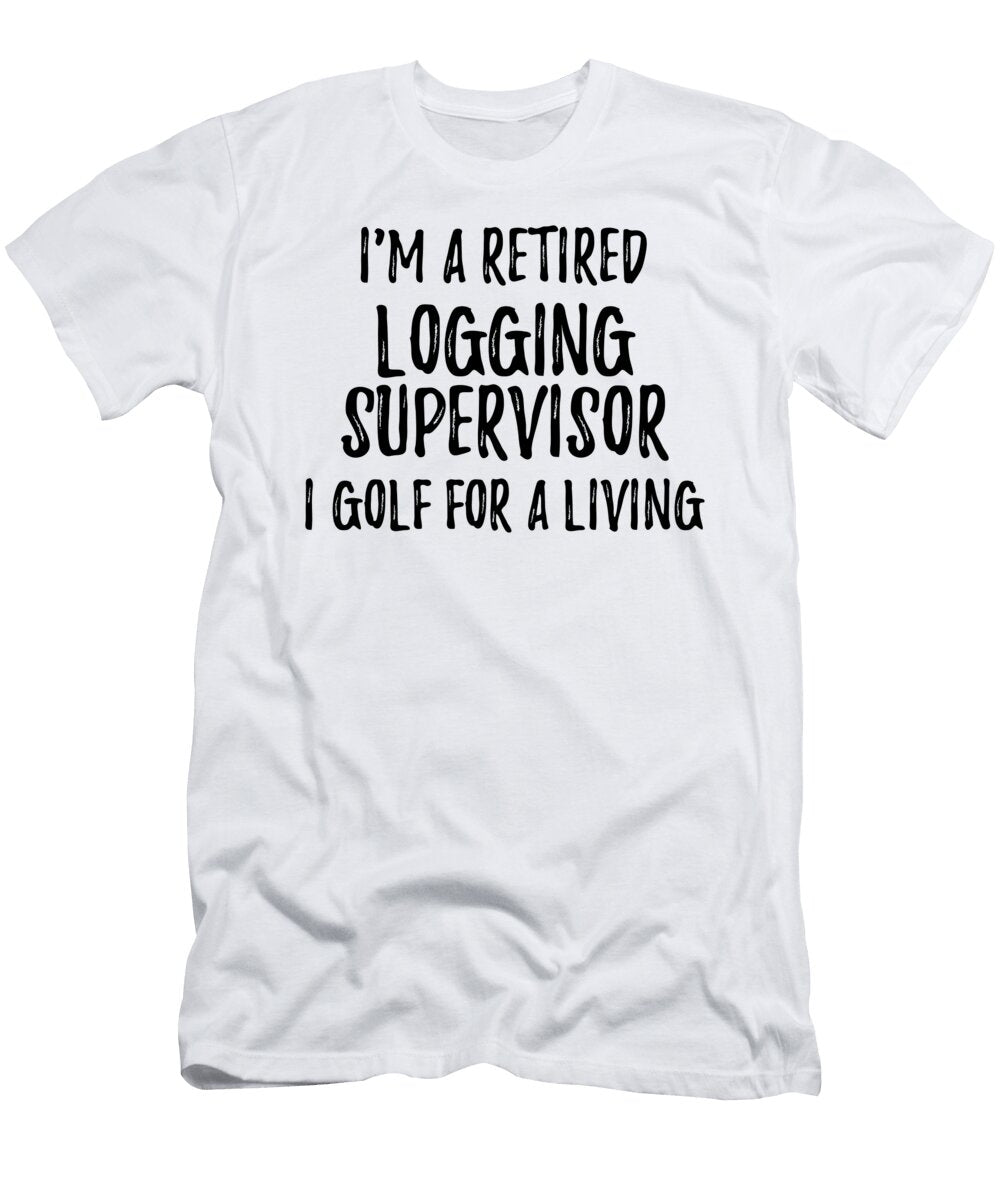 Retired Logging Supervisor I Golf for a Living Funny Retiree Gift Golfing Lover Senior Present Idea Funny Gift Ideas T-Shirt