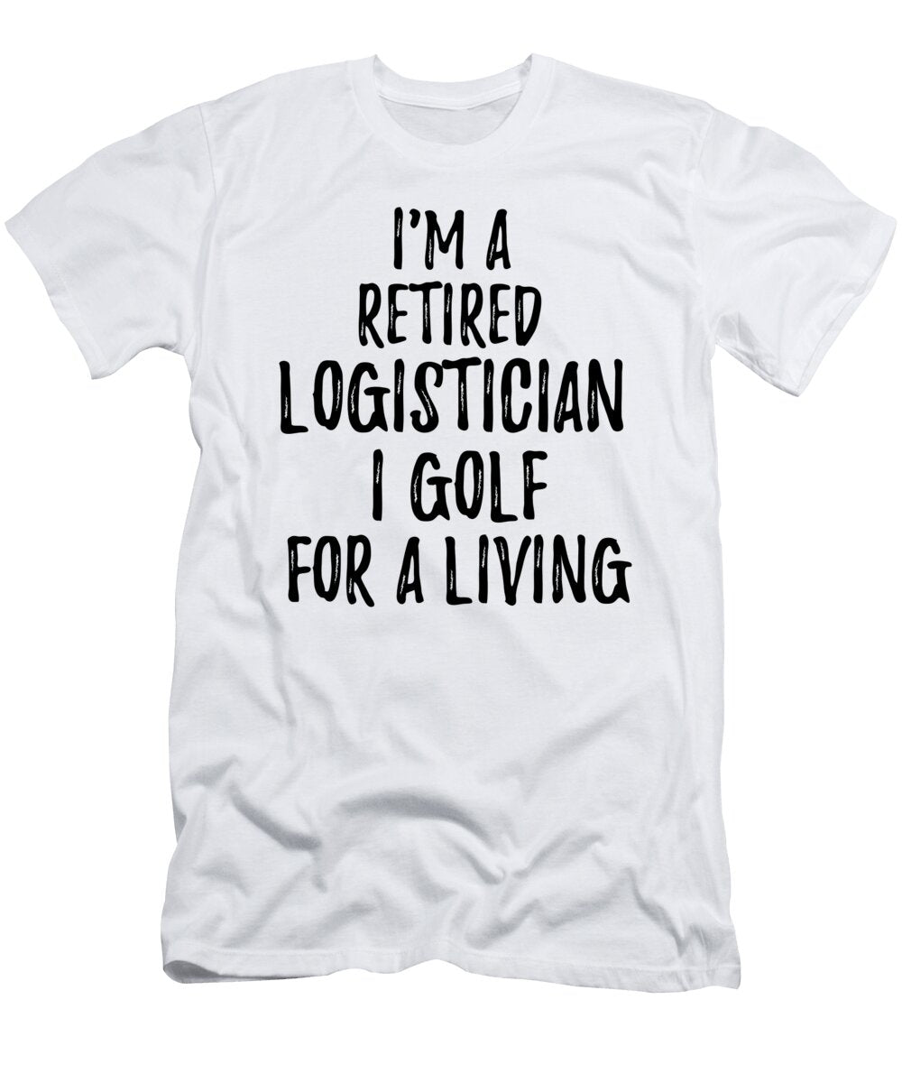 Retired Logistician I Golf for a Living Funny Retiree Gift Golfing Lover Senior Present Idea Funny Gift Ideas T-Shirt