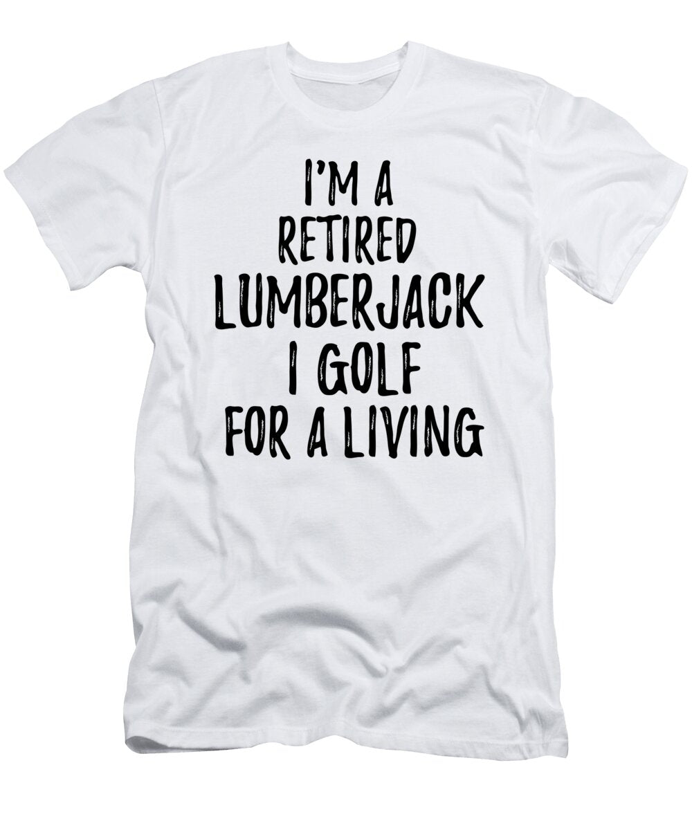 Retired Lumberjack I Golf for a Living Funny Retiree Gift Golfing Lover Senior Present Idea Funny Gift Ideas T-Shirt