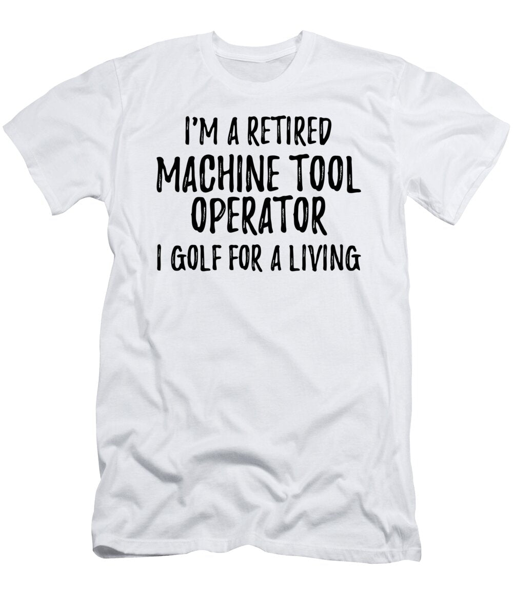 Retired Machine Tool Operator I Golf for a Living Funny Retiree Gift Golfing Lover Senior Present Idea Funny Gift Ideas T-Shirt