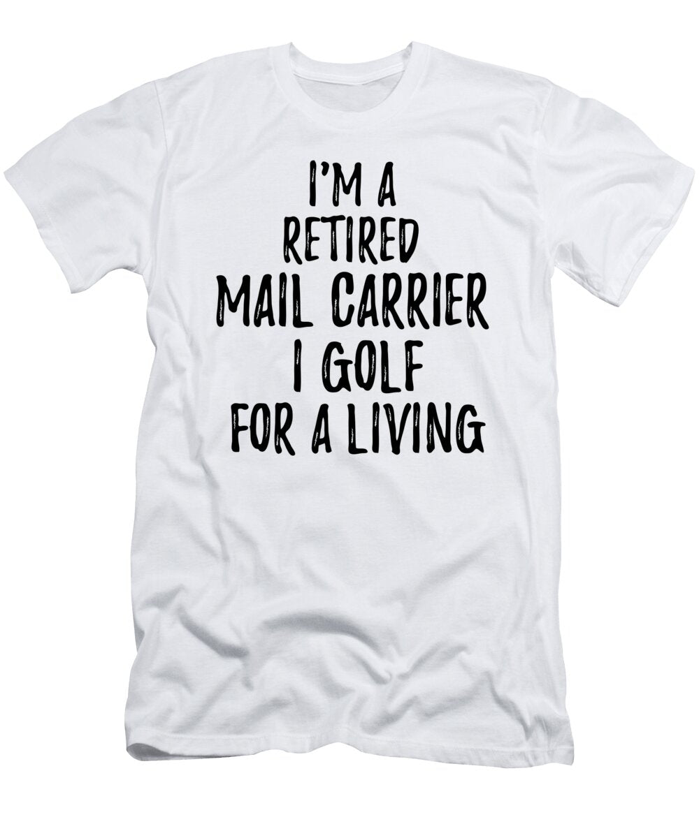 Retired Mail Carrier I Golf for a Living Funny Retiree Gift Golfing Lover Senior Present Idea Funny Gift Ideas T-Shirt