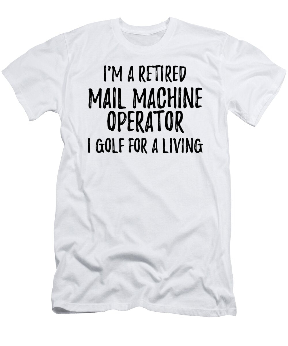 Retired Mail Machine Operator I Golf for a Living Funny Retiree Gift Golfing Lover Senior Present Idea Funny Gift Ideas T-Shirt