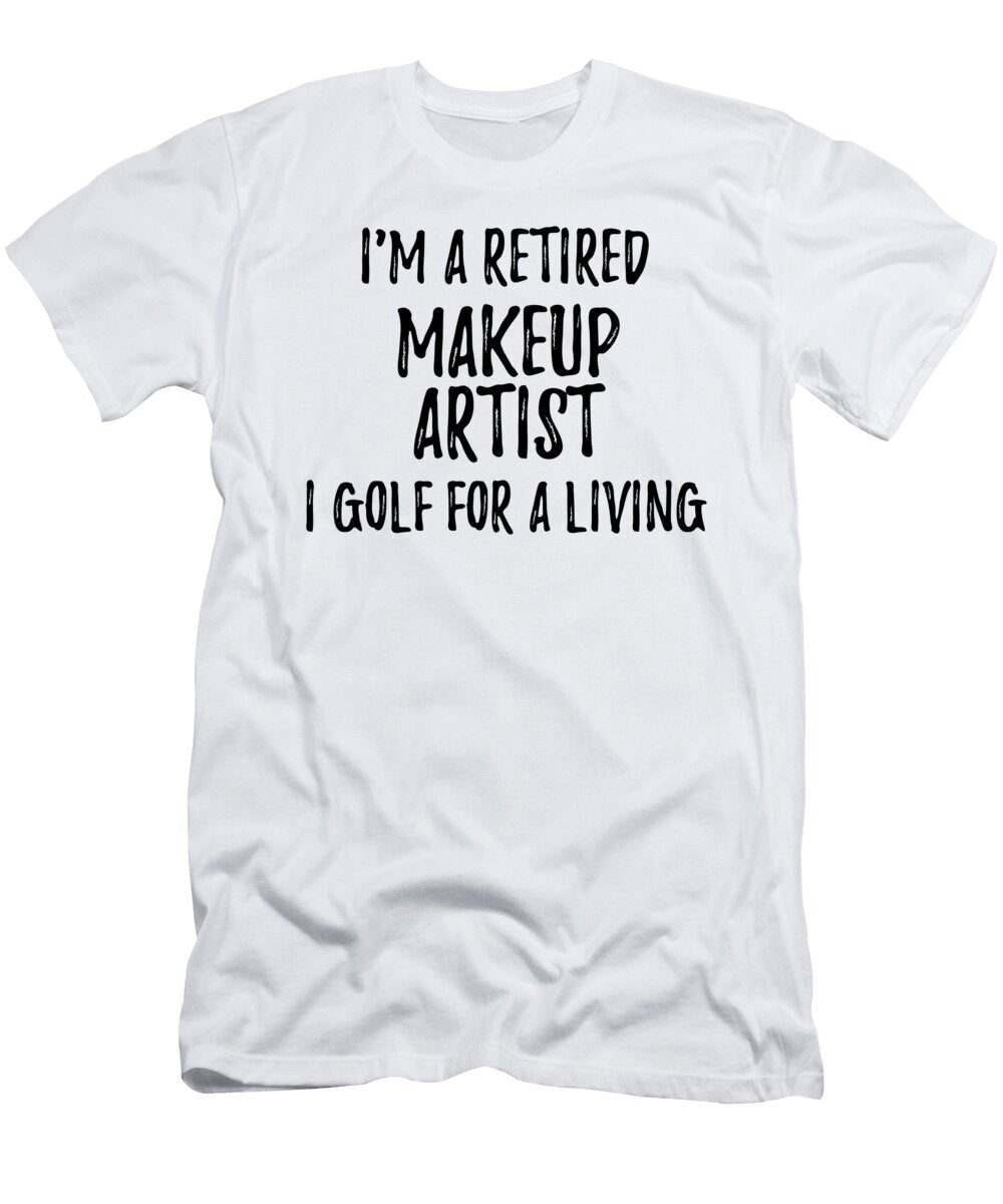 Retired Makeup Artist I Golf for a Living Funny Retiree Gift Golfing Lover Senior Present Idea Funny Gift Ideas T-Shirt