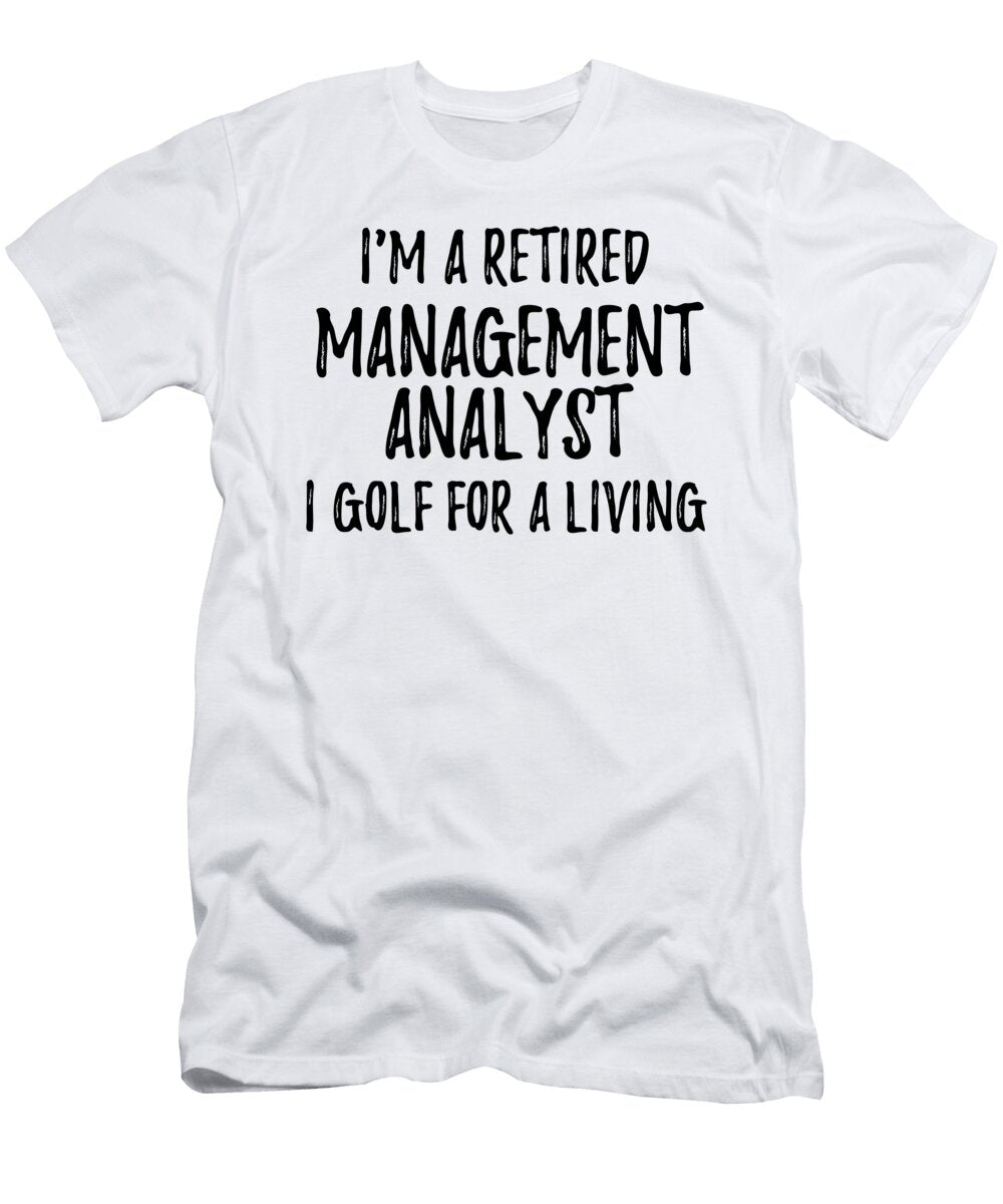 Retired Management Analyst I Golf for a Living Funny Retiree Gift Golfing Lover Senior Present Idea Funny Gift Ideas T-Shirt