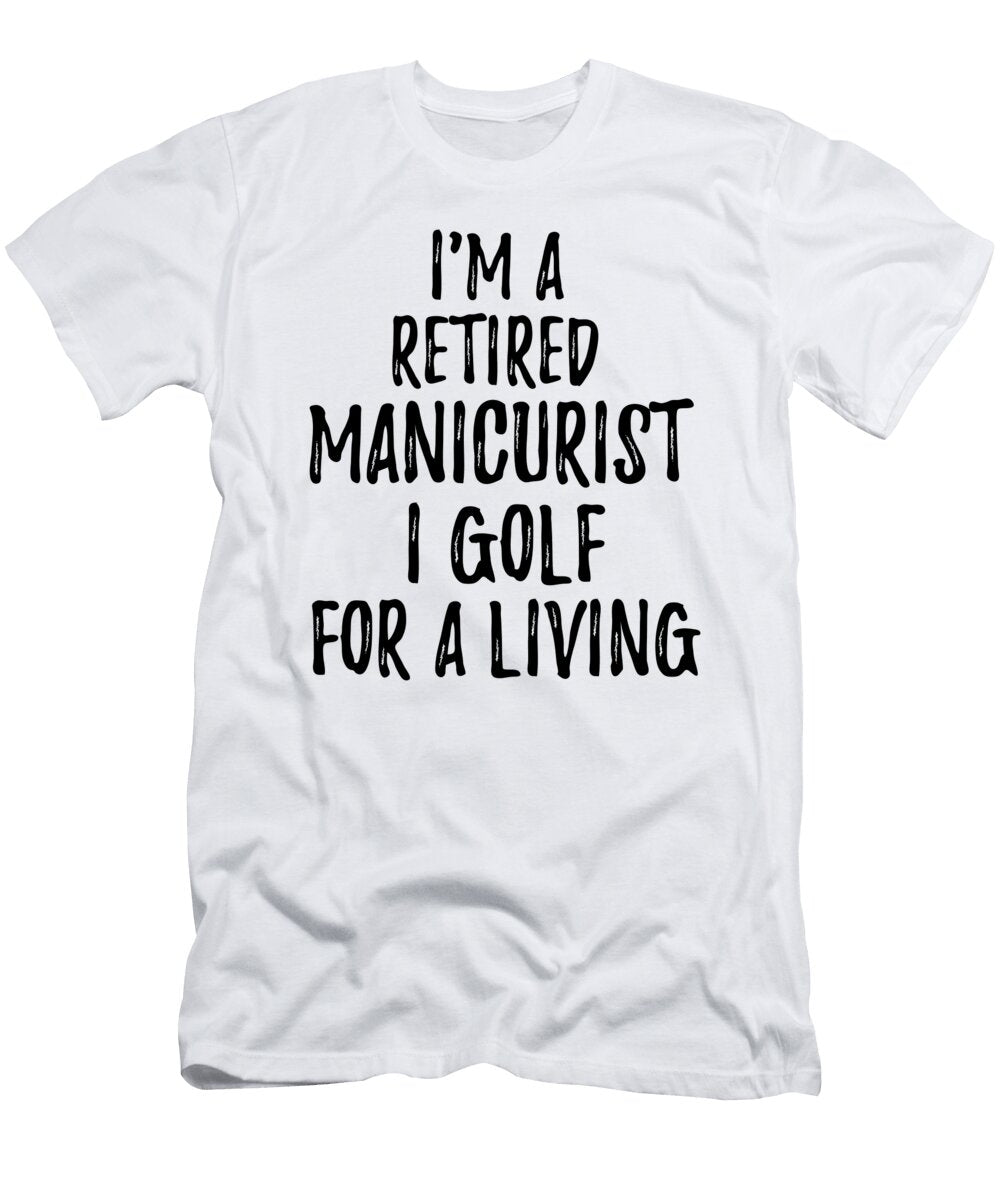Retired Manicurist I Golf for a Living Funny Retiree Gift Golfing Lover Senior Present Idea Funny Gift Ideas T-Shirt