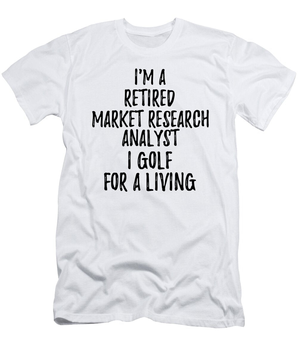 Retired Market Research Analyst I Golf for a Living Funny Retiree Gift Golfing Lover Senior Present Idea Funny Gift Ideas T-Shirt