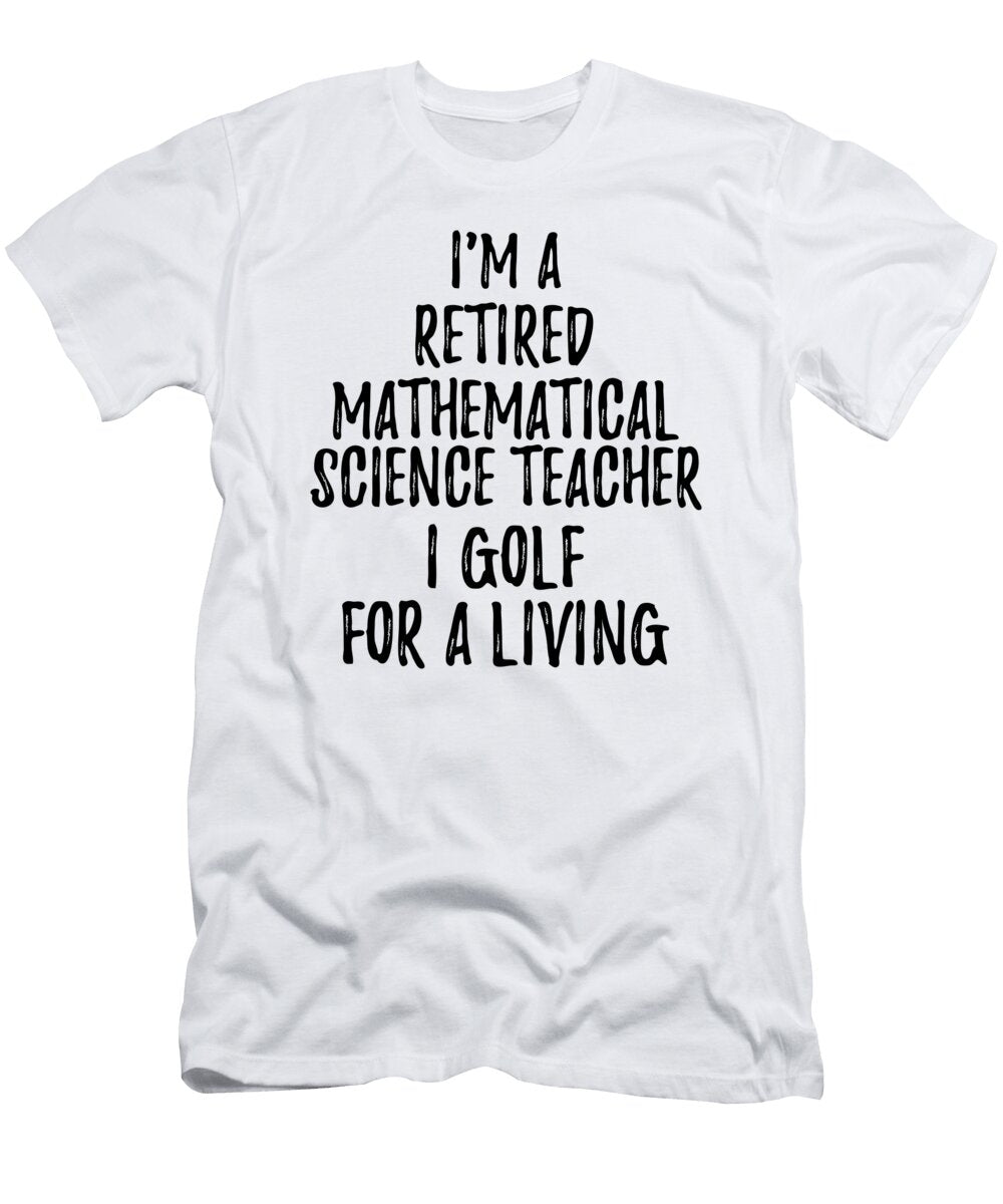 Retired Mathematical Science Teacher I Golf for a Living Funny Retiree Gift Golfing Lover Senior Present Idea Funny Gift Ideas T-Shirt