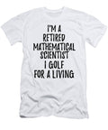 Retired Mathematical Scientist I Golf for a Living Funny Retiree Gift Golfing Lover Senior Present Idea Funny Gift Ideas T-Shirt