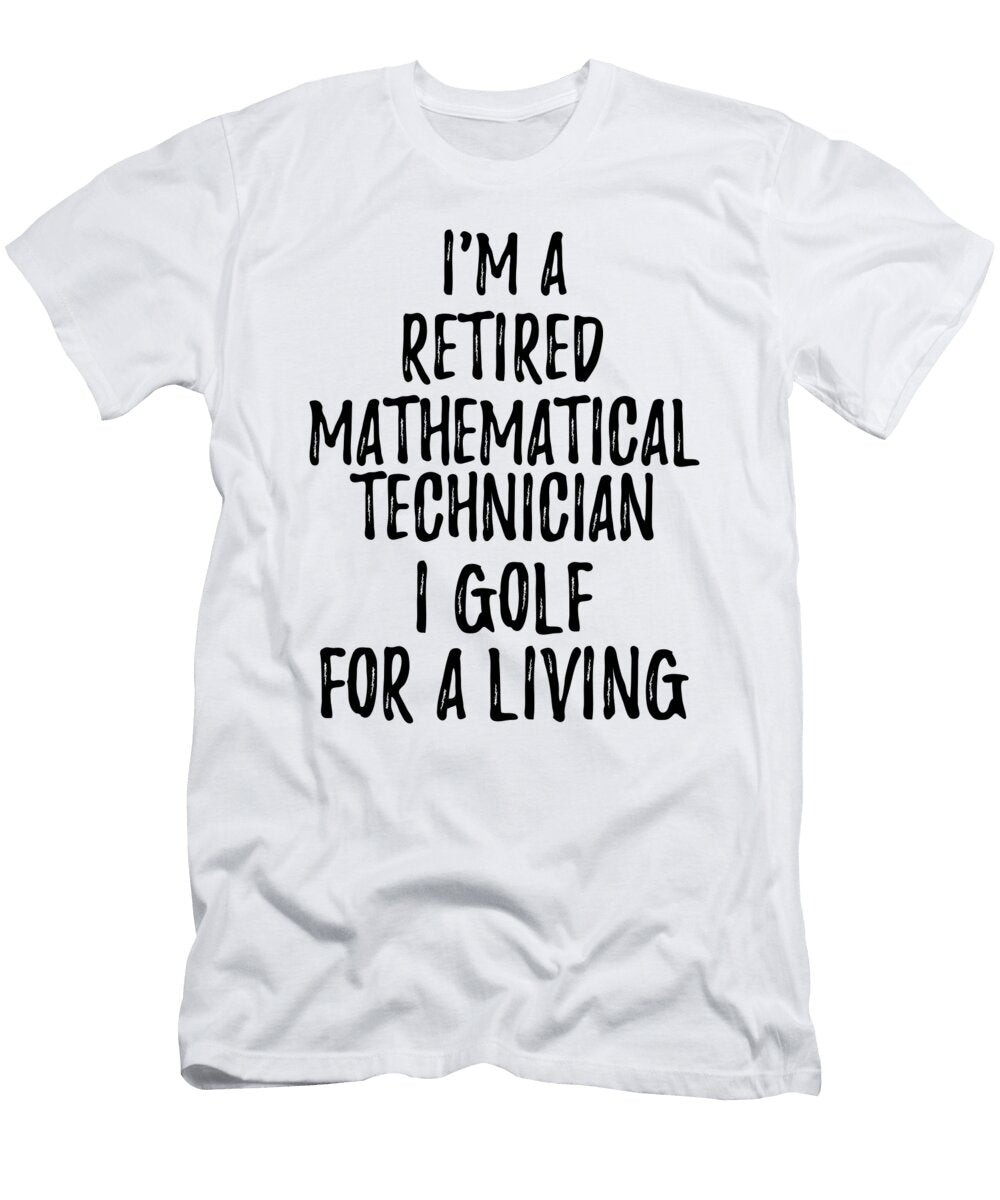 Retired Mathematical Technician I Golf for a Living Funny Retiree Gift Golfing Lover Senior Present Idea Funny Gift Ideas T-Shirt