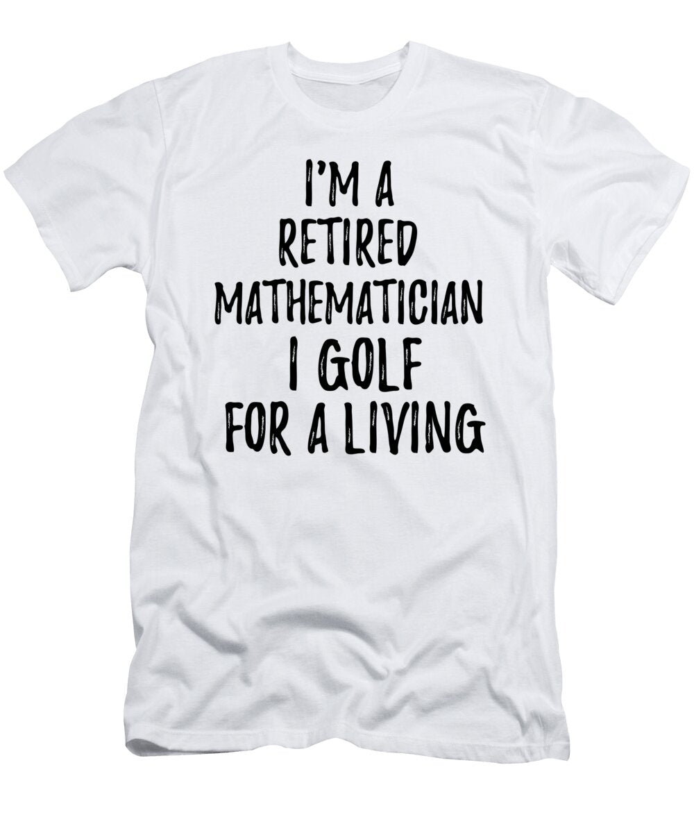 Retired Mathematician I Golf for a Living Funny Retiree Gift Golfing Lover Senior Present Idea Funny Gift Ideas T-Shirt