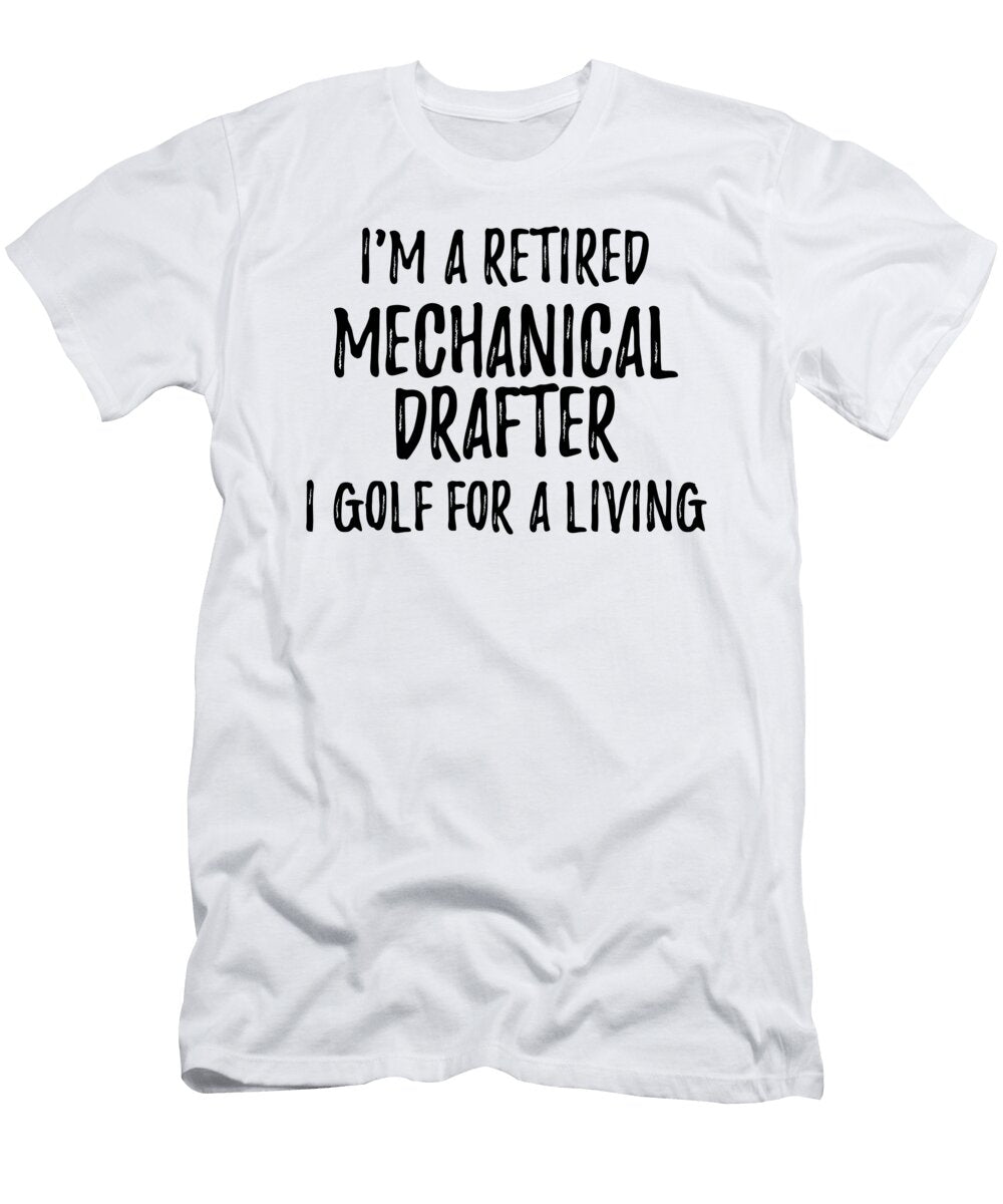 Retired Mechanical Drafter I Golf for a Living Funny Retiree Gift Golfing Lover Senior Present Idea Funny Gift Ideas T-Shirt