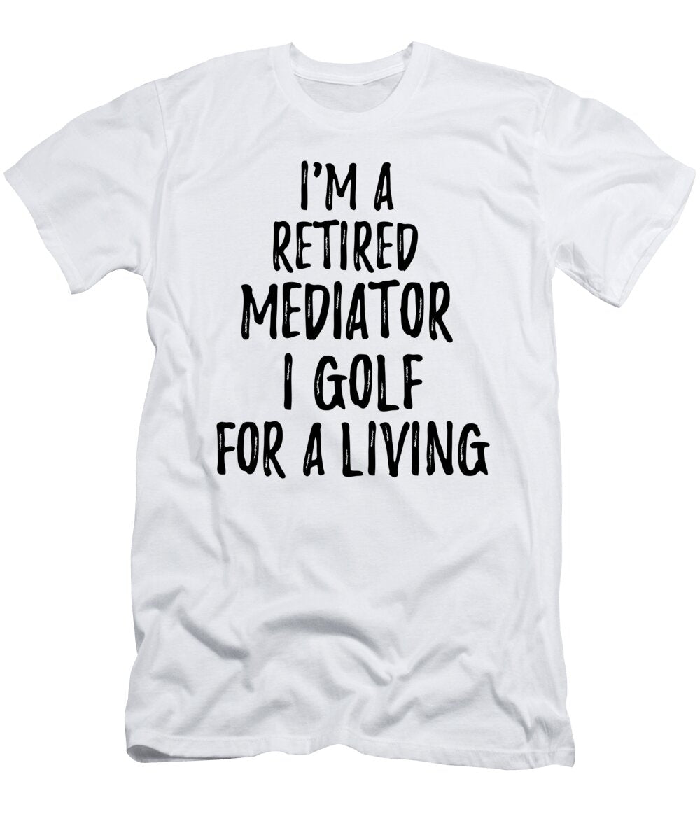 Retired Mediator I Golf for a Living Funny Retiree Gift Golfing Lover Senior Present Idea Funny Gift Ideas T-Shirt