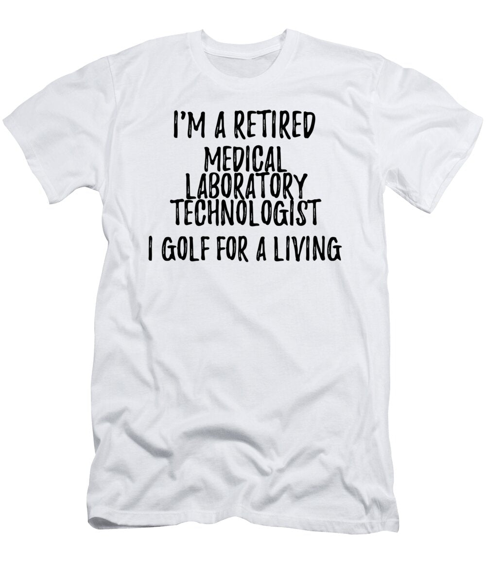 Retired Medical Laboratory Technologist I Golf for a Living Funny Retiree Gift Golfing Lover Senior Present Idea Funny Gift Ideas T-Shirt