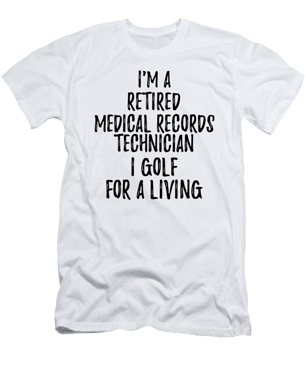 Retired Medical Records Technician I Golf for a Living Funny Retiree Gift Golfing Lover Senior Present Idea Funny Gift Ideas T-Shirt