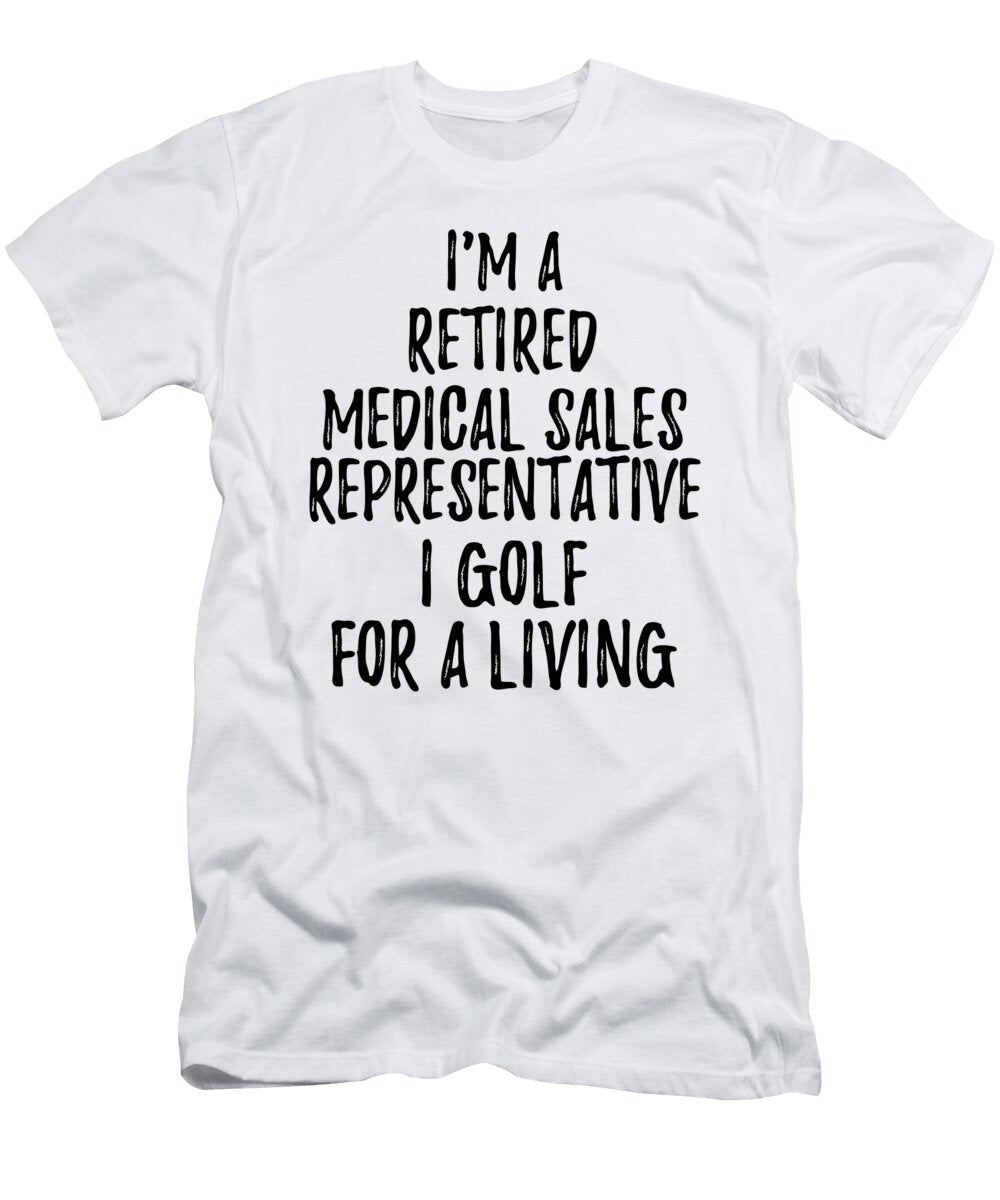 Retired Medical Sales Representative I Golf for a Living Funny Retiree Gift Golfing Lover Senior Present Idea Funny Gift Ideas T-Shirt