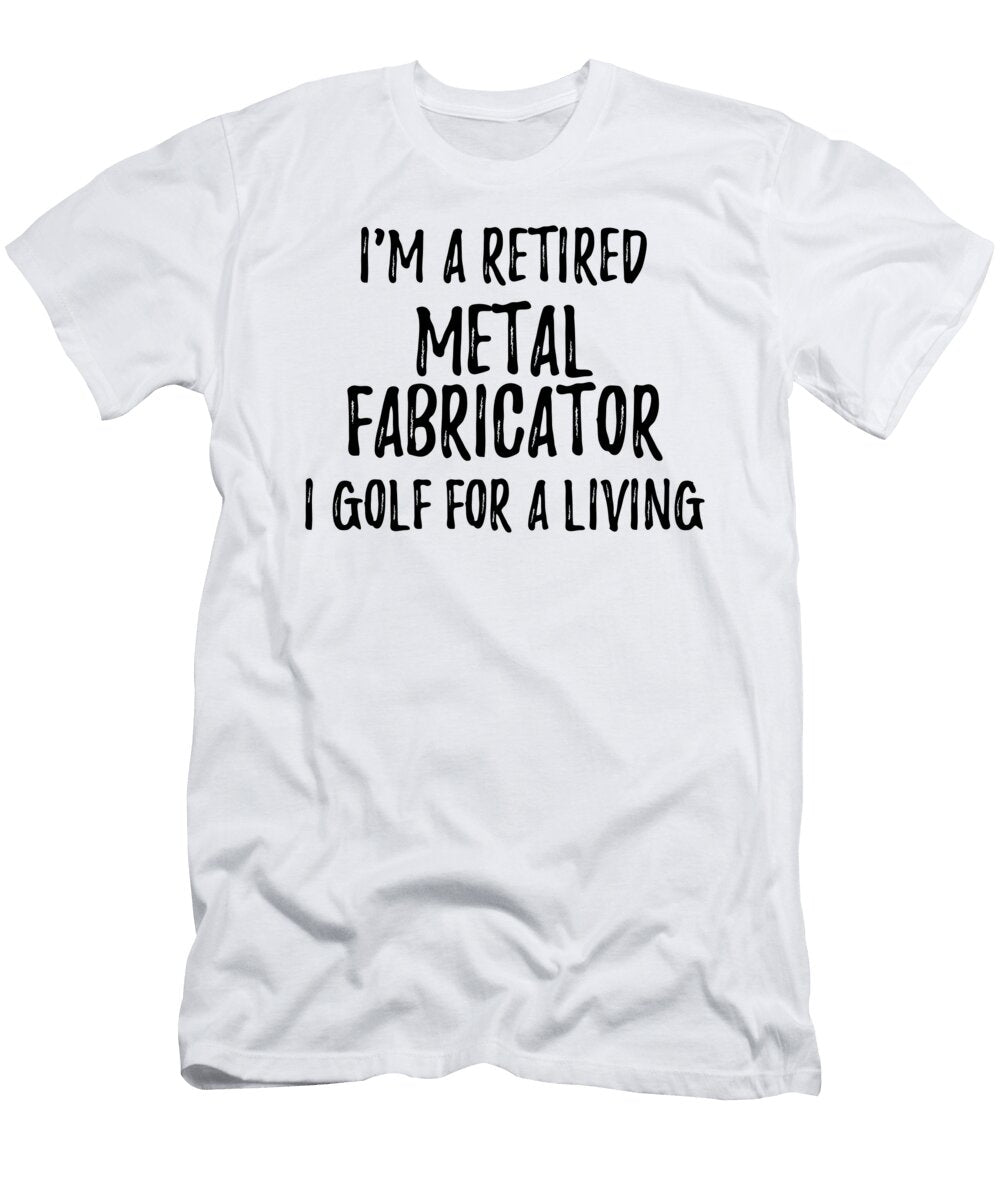 Retired Metal Fabricator I Golf for a Living Funny Retiree Gift Golfing Lover Senior Present Idea Funny Gift Ideas T-Shirt