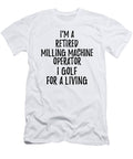 Retired Milling Machine Operator I Golf for a Living Funny Retiree Gift Golfing Lover Senior Present Idea Funny Gift Ideas T-Shirt