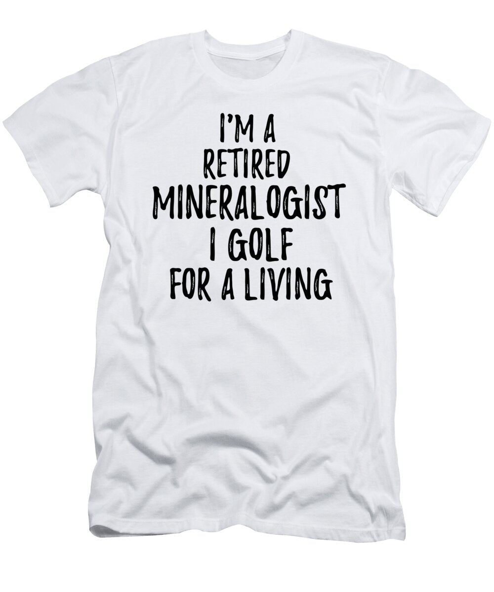 Retired Mineralogist I Golf for a Living Funny Retiree Gift Golfing Lover Senior Present Idea Funny Gift Ideas T-Shirt