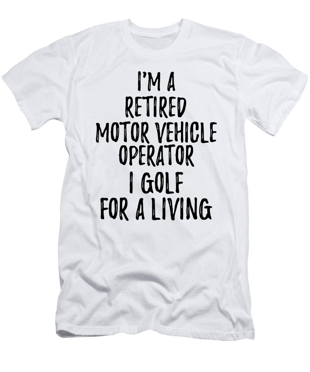 Retired Motor Vehicle Operator I Golf for a Living Funny Retiree Gift Golfing Lover Senior Present Idea Funny Gift Ideas T-Shirt