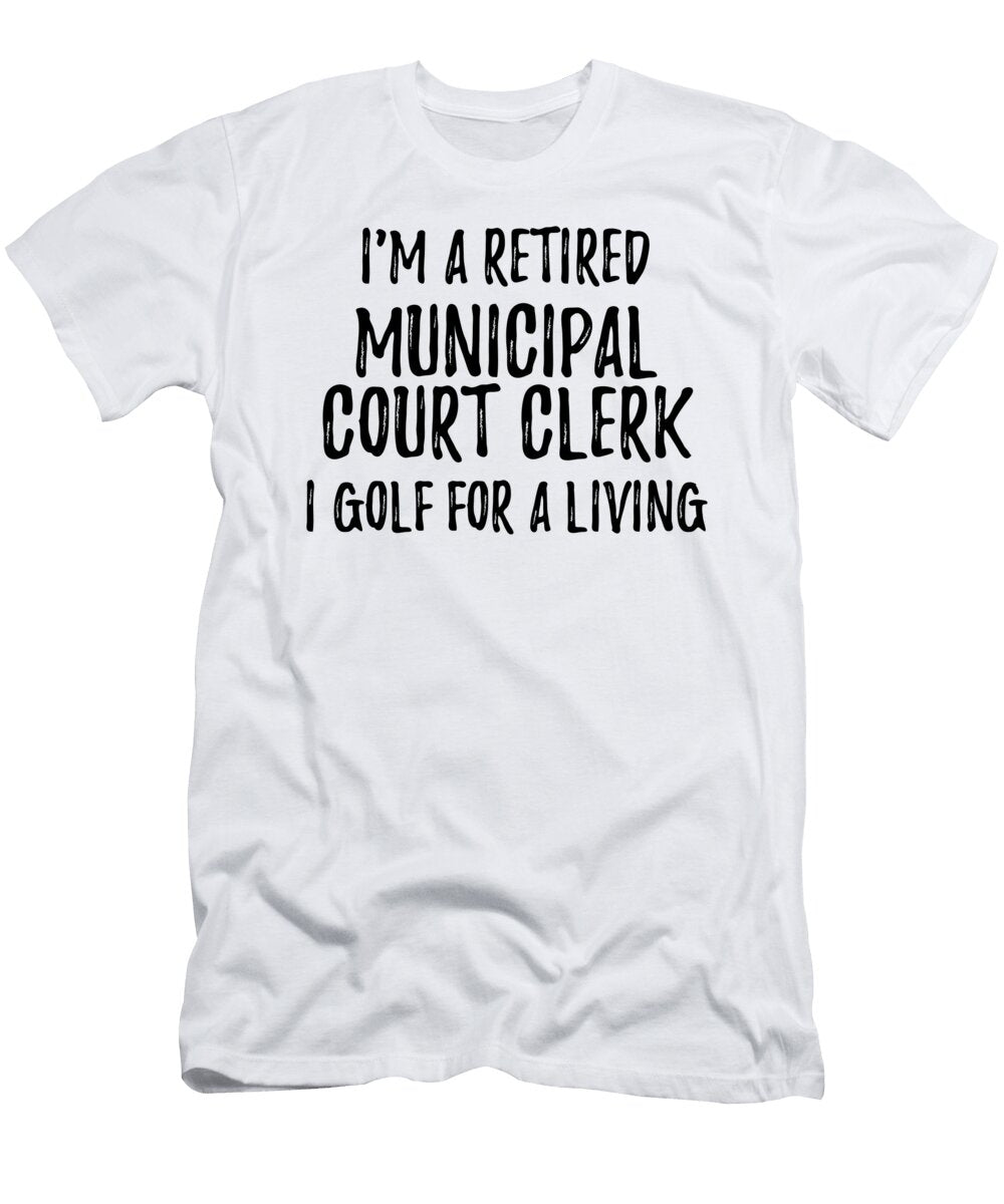 Retired Municipal Court Clerk I Golf for a Living Funny Retiree Gift Golfing Lover Senior Present Idea Funny Gift Ideas T-Shirt