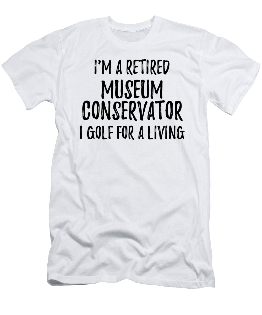 Retired Museum Conservator I Golf for a Living Funny Retiree Gift Golfing Lover Senior Present Idea Funny Gift Ideas T-Shirt