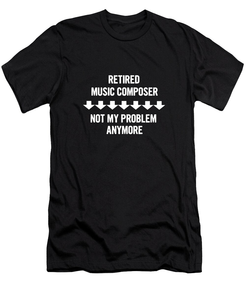 Retired Music Composer Not My Problem Anymore Luke Moore T-Shirt