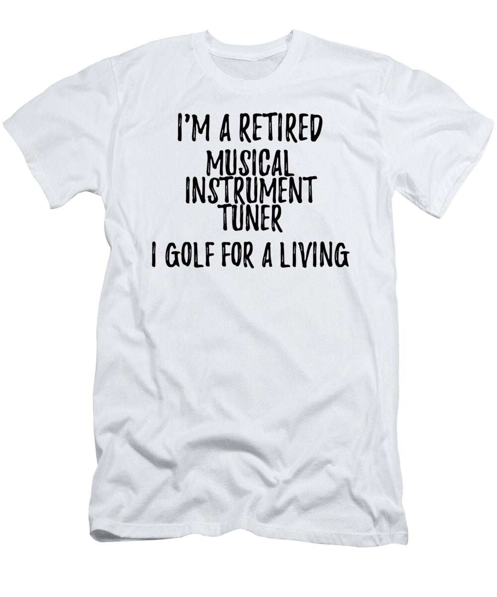 Retired Musical Instrument Tuner I Golf for a Living Funny Retiree Gift Golfing Lover Senior Present Idea Funny Gift Ideas T-Shirt