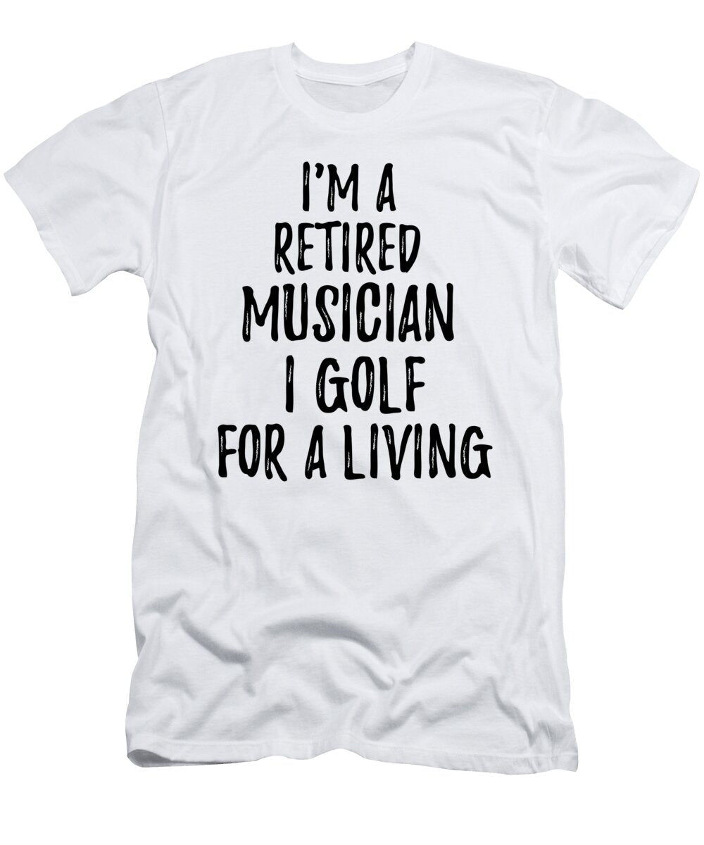 Retired Musician I Golf for a Living Funny Retiree Gift Golfing Lover Senior Present Idea Funny Gift Ideas T-Shirt