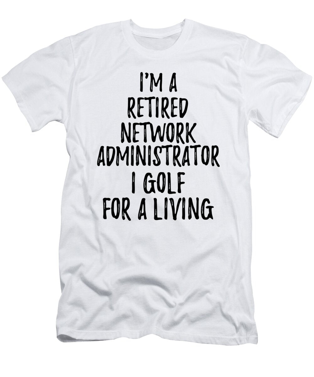 Retired Network Administrator I Golf for a Living Funny Retiree Gift Golfing Lover Senior Present Idea Funny Gift Ideas T-Shirt