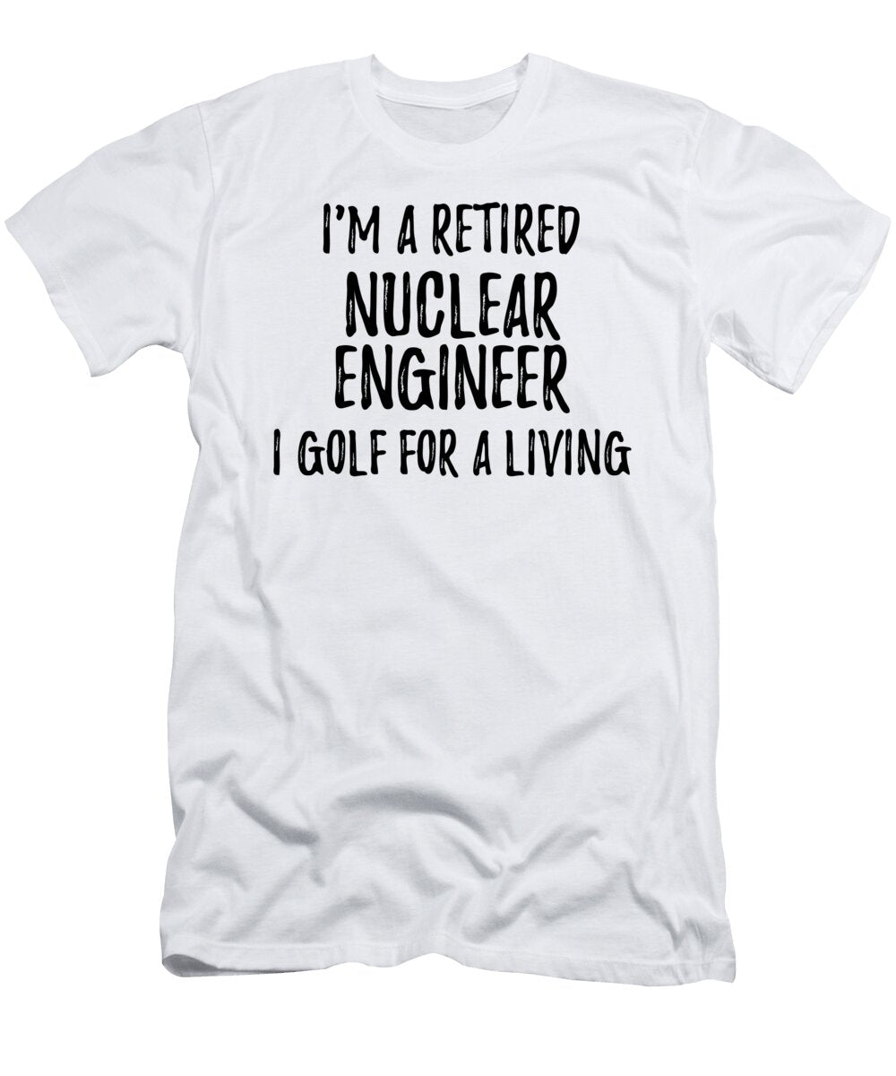 Retired Nuclear Engineer I Golf for a Living Funny Retiree Gift Golfing Lover Senior Present Idea Funny Gift Ideas T-Shirt
