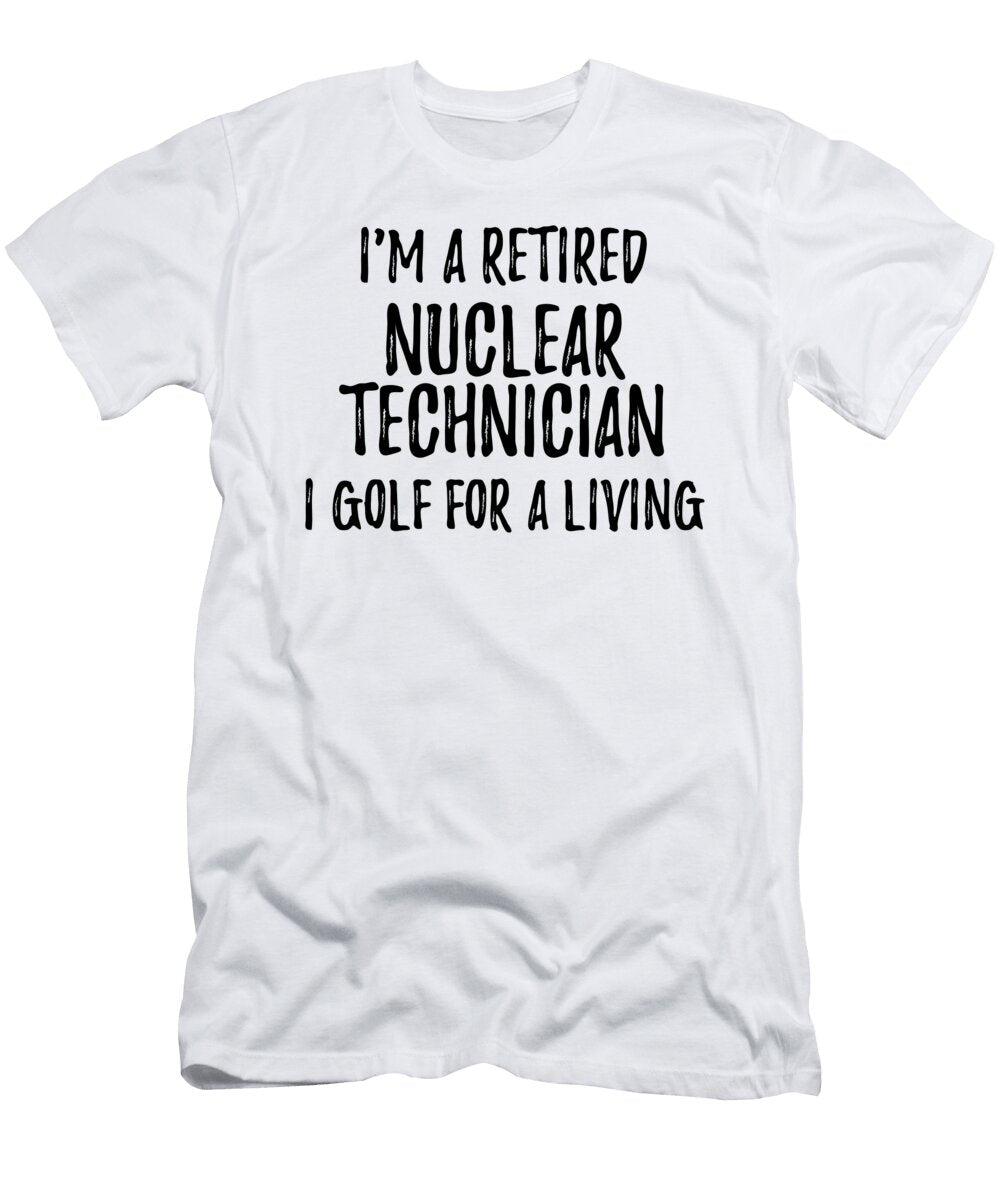 Retired Nuclear Technician I Golf for a Living Funny Retiree Gift Golfing Lover Senior Present Idea Funny Gift Ideas T-Shirt