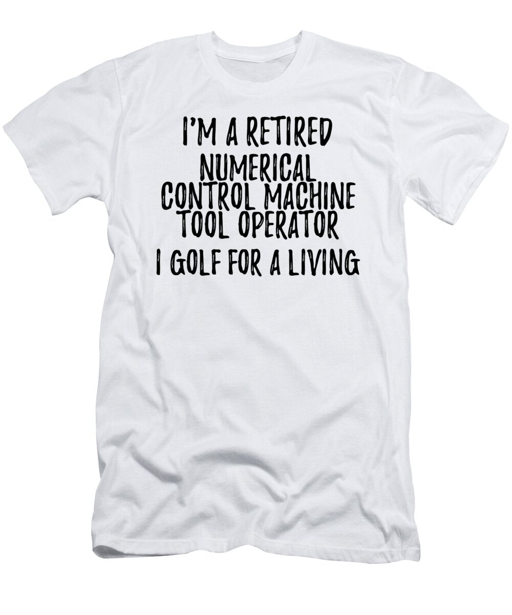 Retired Numerical Control Machine Tool Operator I Golf for a Living Funny Retiree Gift Golfing Lover Senior Present Idea Funny Gift Ideas T-Shirt