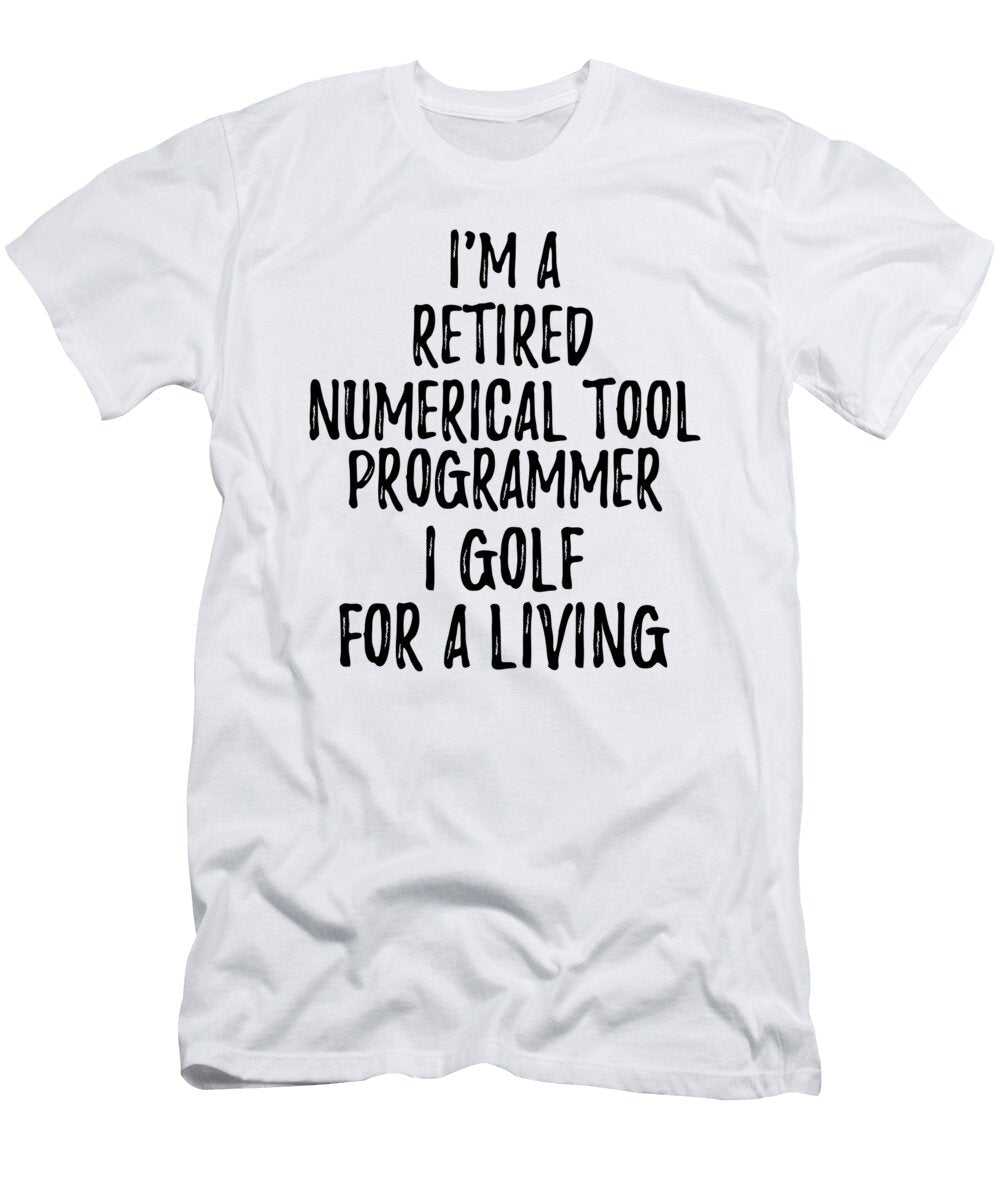 Retired Numerical Tool Programmer I Golf for a Living Funny Retiree Gift Golfing Lover Senior Present Idea Funny Gift Ideas T-Shirt