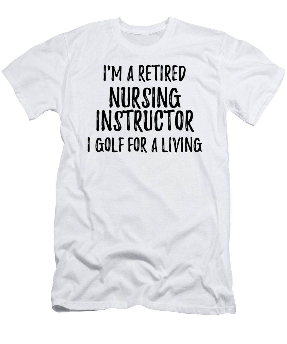 Retired Nursing Instructor I Golf for a Living Funny Retiree Gift Golfing Lover Senior Present Idea Funny Gift Ideas T-Shirt