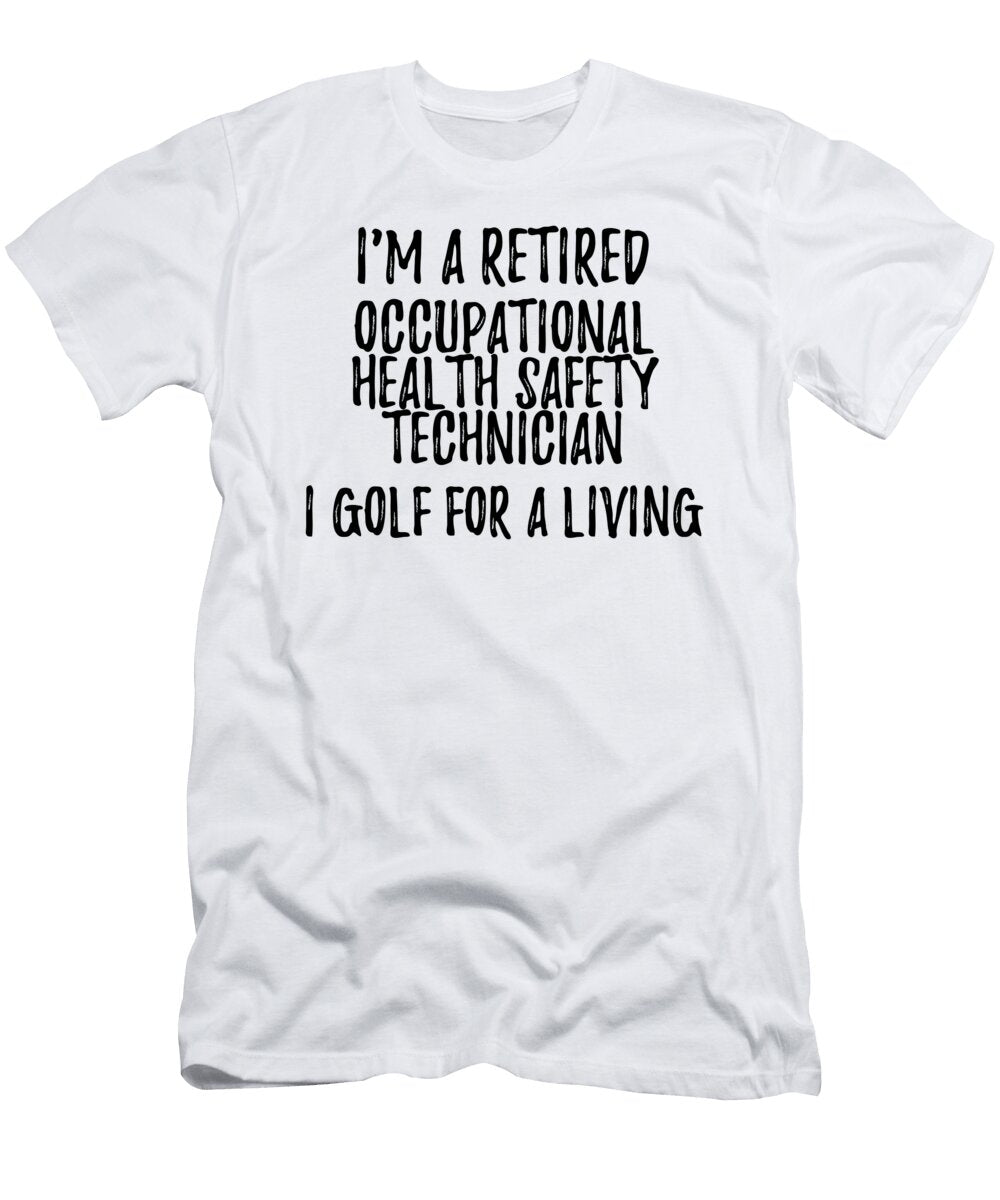 Retired Occupational Health Safety Technician I Golf for a Living Funny Retiree Gift Golfing Lover Senior Present Idea Funny Gift Ideas T-Shirt