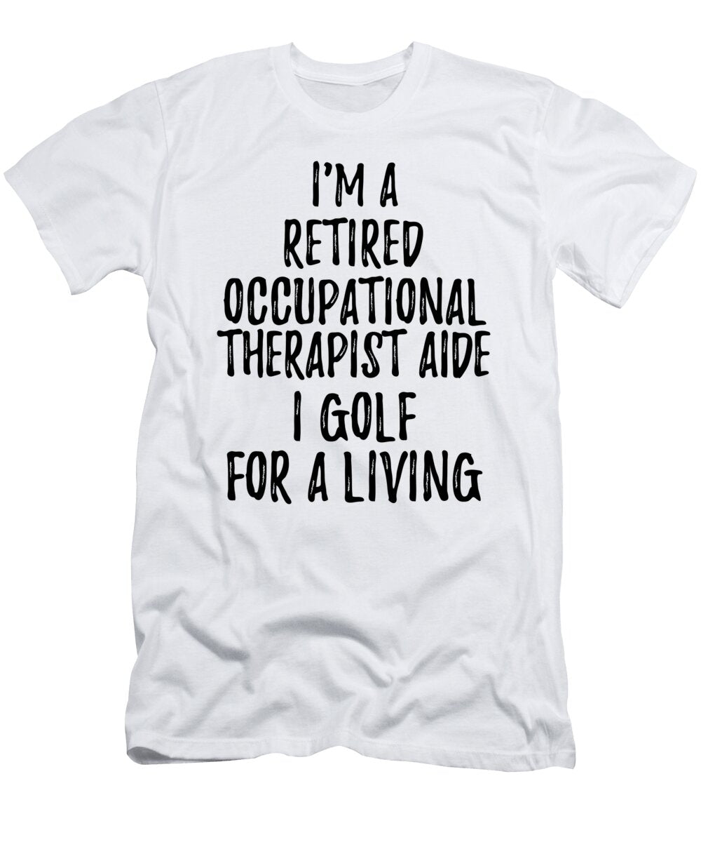 Retired Occupational Therapist Aide I Golf for a Living Funny Retiree Gift Golfing Lover Senior Present Idea Funny Gift Ideas T-Shirt