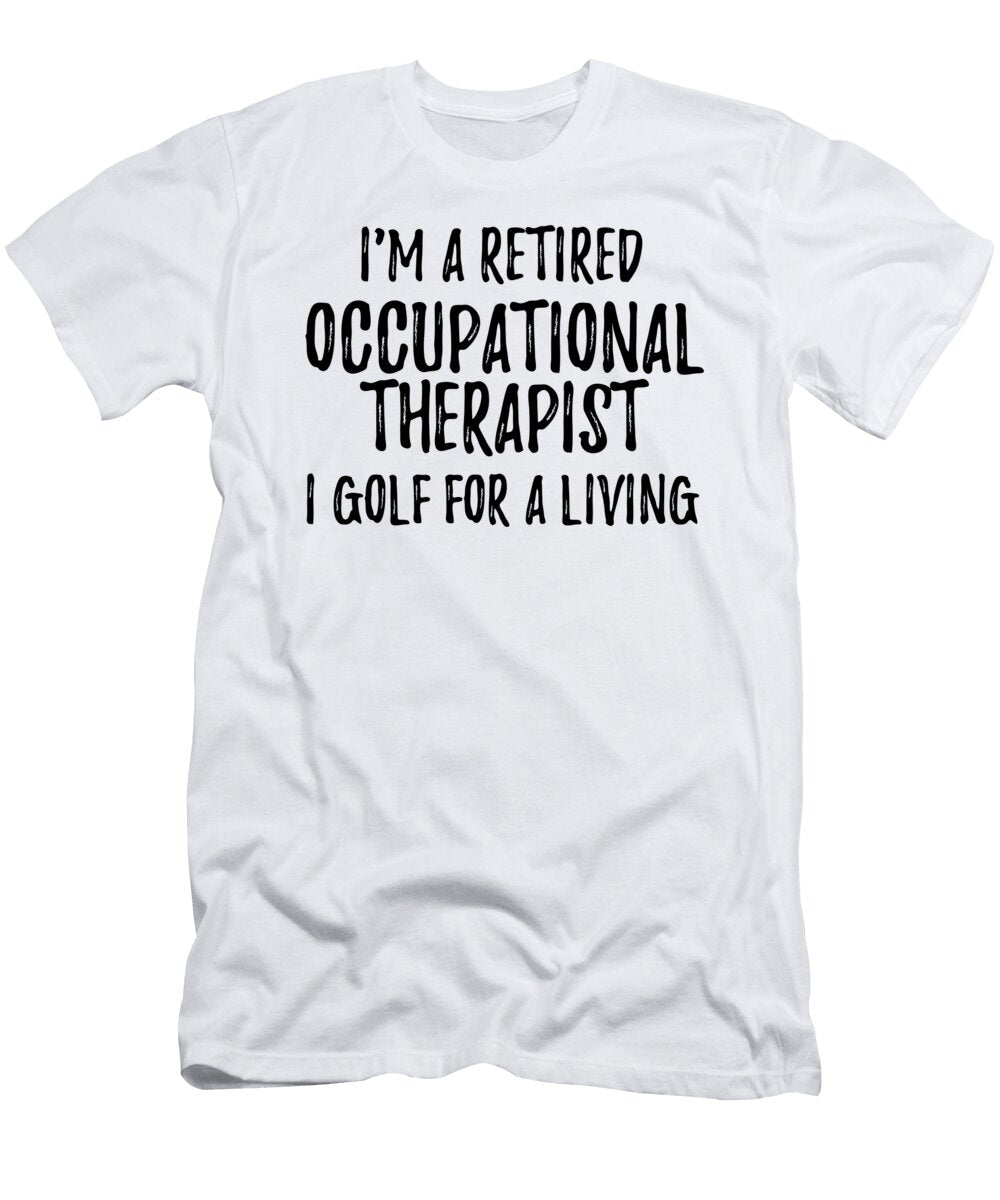 Retired Occupational Therapist I Golf for a Living Funny Retiree Gift Golfing Lover Senior Present Idea Funny Gift Ideas T-Shirt