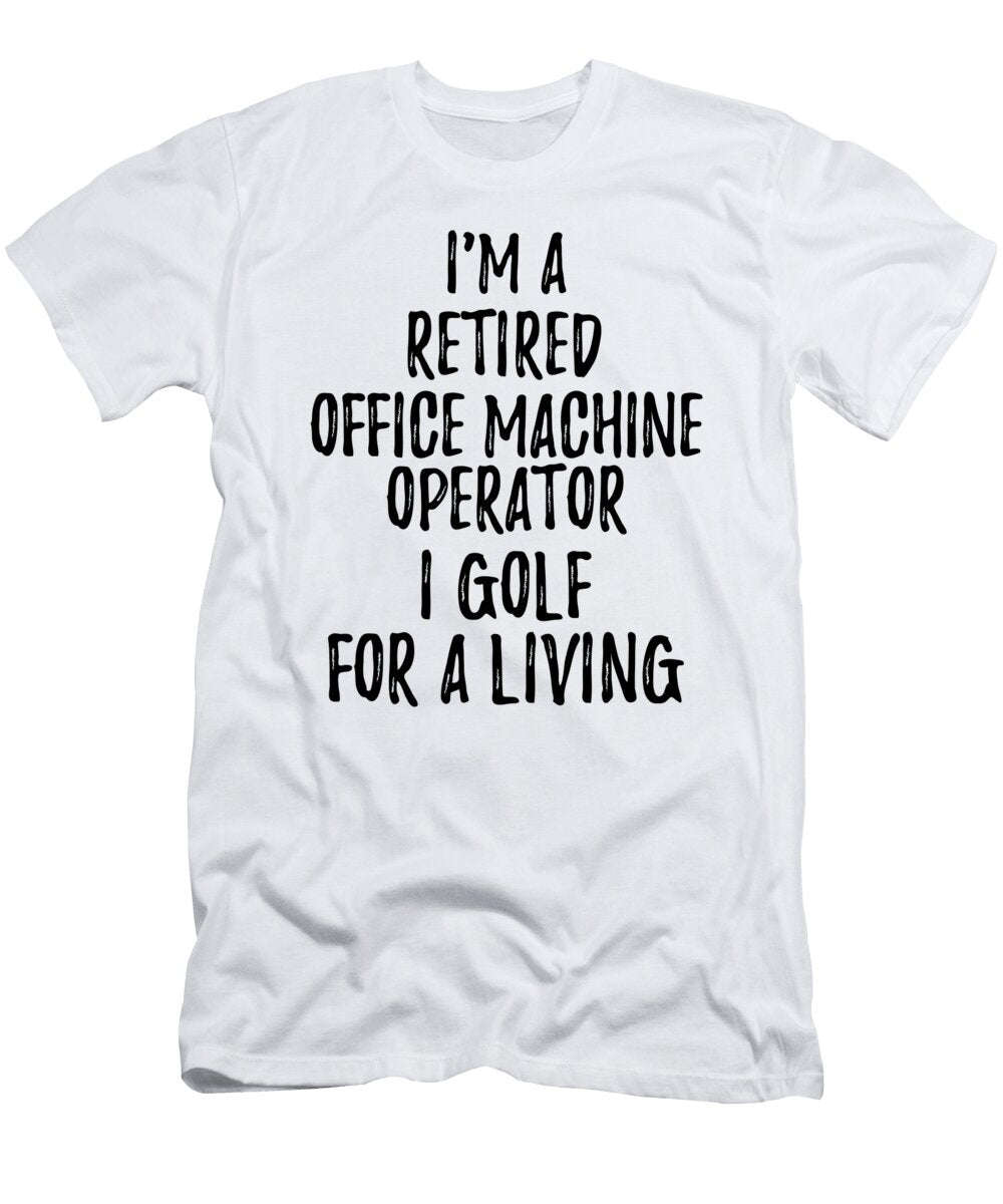 Retired Office Machine Operator I Golf for a Living Funny Retiree Gift Golfing Lover Senior Present Idea Funny Gift Ideas T-Shirt
